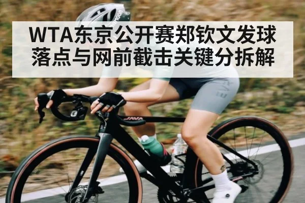 WTA东京公开赛郑钦文发球落点与网前截击关键分拆解