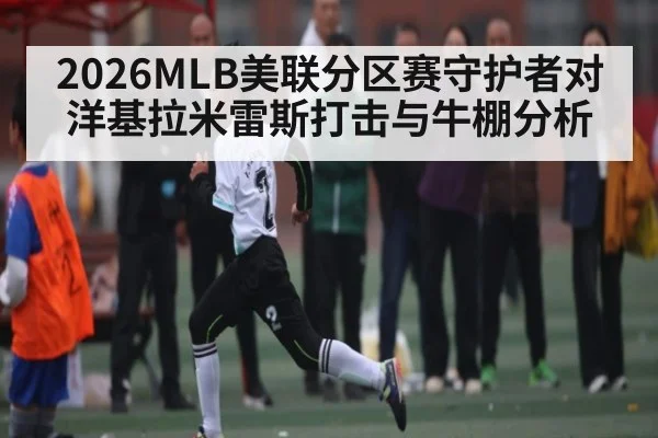 2026MLB美联分区赛守护者对洋基拉米雷斯打击与牛棚分析