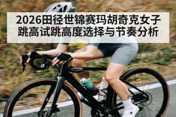 2026田径世锦赛玛胡奇克女子跳高试跳高度选择与节奏分析