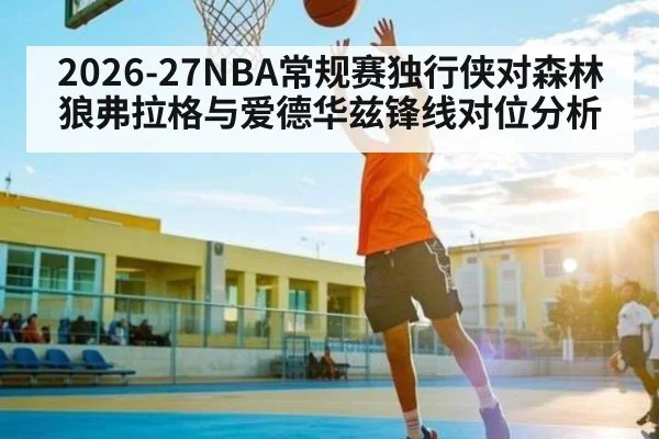 2026-27NBA常规赛独行侠对森林狼弗拉格与爱德华兹锋线对位分析